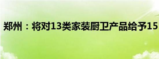 郑州：将对13类家装厨卫产品给予15％补贴