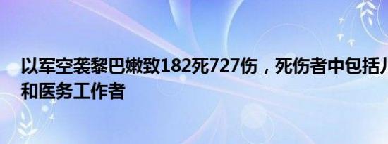 以军空袭黎巴嫩致182死727伤，死伤者中包括儿童、妇女和医务工作者