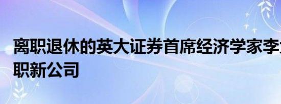 离职退休的英大证券首席经济学家李大霄已入职新公司