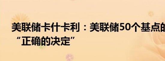 美联储卡什卡利：美联储50个基点的降息是“正确的决定”