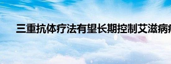 三重抗体疗法有望长期控制艾滋病病毒