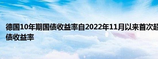 德国10年期国债收益率自2022年11月以来首次超过2年期德债收益率