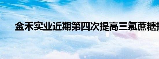 金禾实业近期第四次提高三氯蔗糖报价