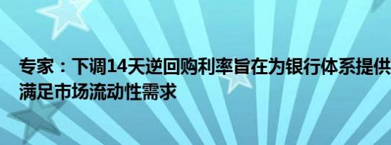 专家：下调14天逆回购利率旨在为银行体系提供跨季资金，满足市场流动性需求