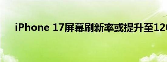 iPhone 17屏幕刷新率或提升至120Hz