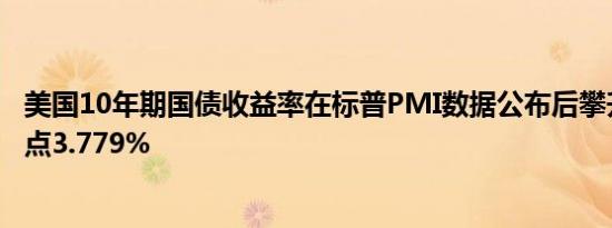 美国10年期国债收益率在标普PMI数据公布后攀升至三周高点3.779%