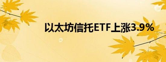 以太坊信托ETF上涨3.9%