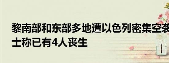 黎南部和东部多地遭以色列密集空袭 消息人士称已有4人丧生