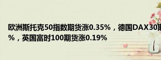 欧洲斯托克50指数期货涨0.35%，德国DAX30期货涨0.32%，英国富时100期货涨0.19%