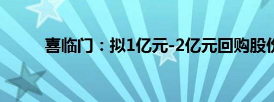 喜临门：拟1亿元-2亿元回购股份