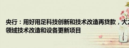 央行：用好用足科技创新和技术改造再贷款，大力支持重点领域技术改造和设备更新项目