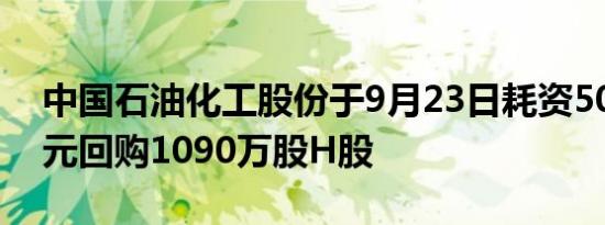 中国石油化工股份于9月23日耗资5000万港元回购1090万股H股