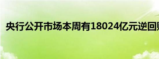 央行公开市场本周有18024亿元逆回购到期