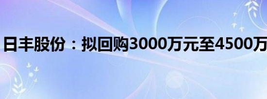 日丰股份：拟回购3000万元至4500万元股份