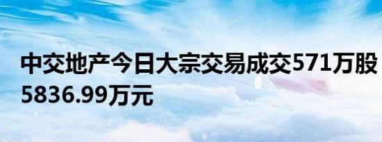 中交地产今日大宗交易成交571万股，成交额5836.99万元