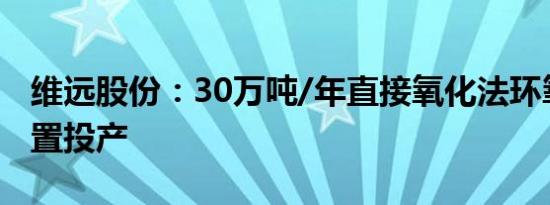 维远股份：30万吨/年直接氧化法环氧丙烷装置投产