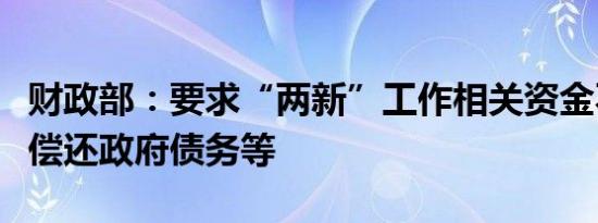 财政部：要求“两新”工作相关资金不得用于偿还政府债务等