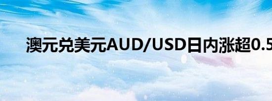 澳元兑美元AUD/USD日内涨超0.50%