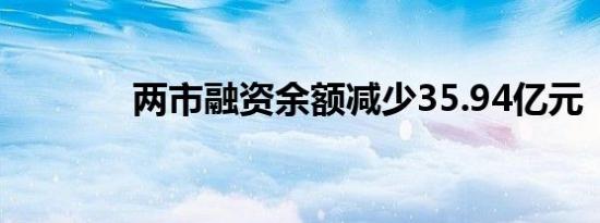 两市融资余额减少35.94亿元