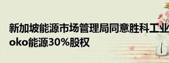 新加坡能源市场管理局同意胜科工业收购Senoko能源30%股权