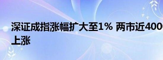 深证成指涨幅扩大至1% 两市近4000家个股上涨