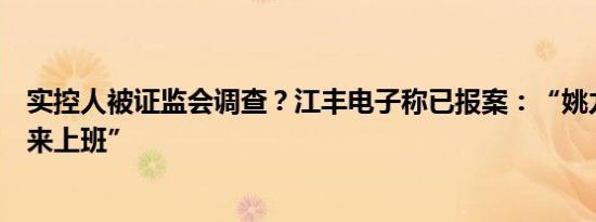 实控人被证监会调查？江丰电子称已报案：“姚力军每天都来上班”