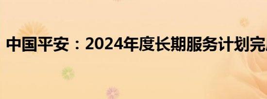 中国平安：2024年度长期服务计划完成购股