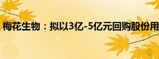 梅花生物：拟以3亿-5亿元回购股份用于注销