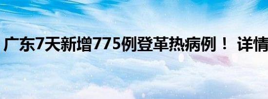 广东7天新增775例登革热病例！ 详情是怎样