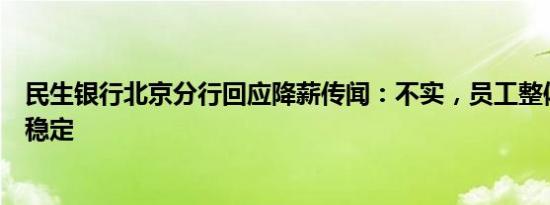 民生银行北京分行回应降薪传闻：不实，员工整体薪酬保持稳定