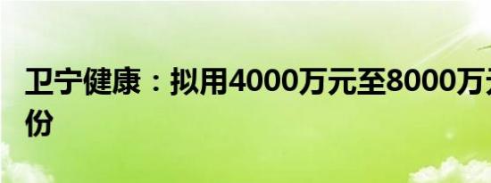 卫宁健康：拟用4000万元至8000万元回购股份