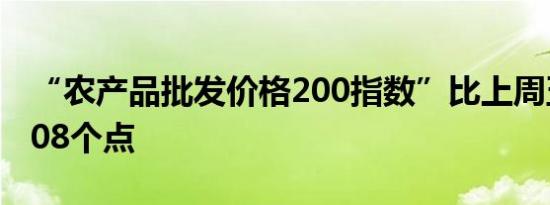 “农产品批发价格200指数”比上周五下降0.08个点