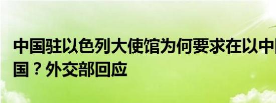 中国驻以色列大使馆为何要求在以中国公民回国？外交部回应