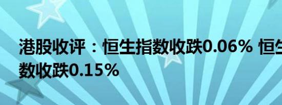 港股收评：恒生指数收跌0.06% 恒生科技指数收跌0.15%