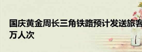 国庆黄金周长三角铁路预计发送旅客逾3400万人次