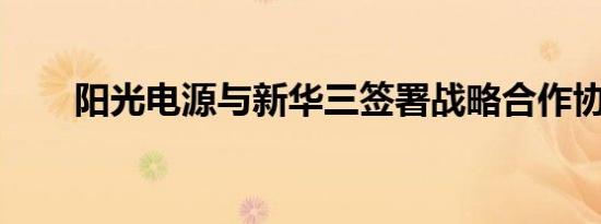 阳光电源与新华三签署战略合作协议