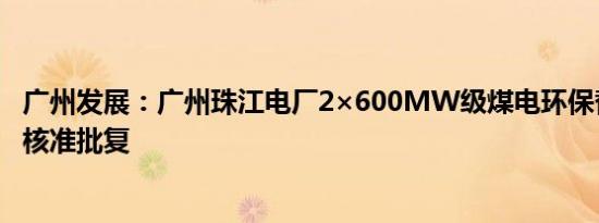 广州发展：广州珠江电厂2×600MW级煤电环保替代项目获核准批复