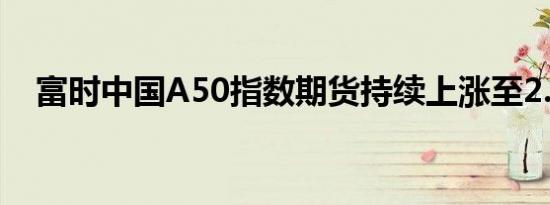 富时中国A50指数期货持续上涨至2.60%