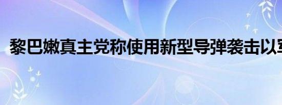 黎巴嫩真主党称使用新型导弹袭击以军基地