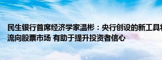 民生银行首席经济学家温彬：央行创设的新工具将引导资金流向股票市场 有助于提升投资者信心