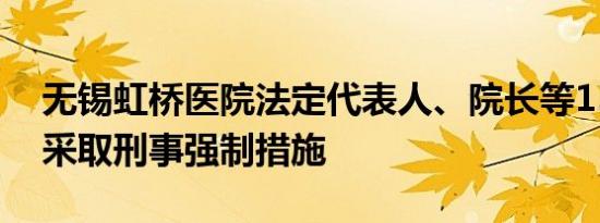 无锡虹桥医院法定代表人、院长等15人已被采取刑事强制措施