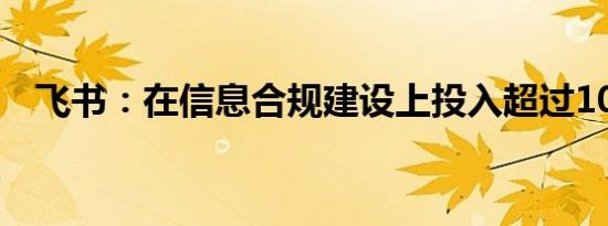 飞书：在信息合规建设上投入超过10亿元