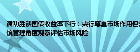 潘功胜谈国债收益率下行：央行尊重市场作用但需从宏观审慎管理角度观察评估市场风险