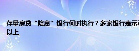 存量房贷“降息”银行何时执行？多家银行表示要等一个月以上