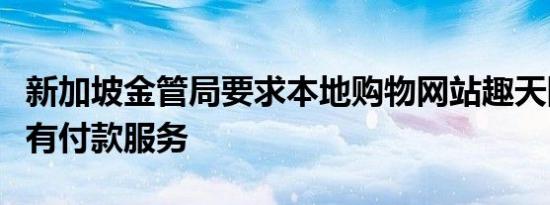 新加坡金管局要求本地购物网站趣天网暂停所有付款服务