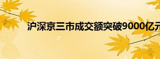 沪深京三市成交额突破9000亿元