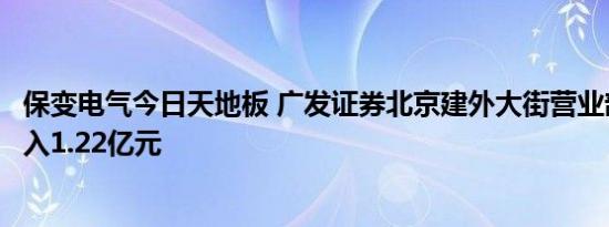 保变电气今日天地板 广发证券北京建外大街营业部席位净买入1.22亿元