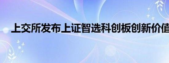 上交所发布上证智选科创板创新价值指数