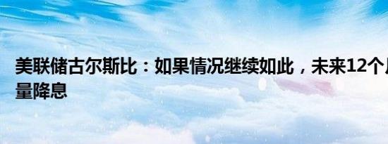 美联储古尔斯比：如果情况继续如此，未来12个月将会有大量降息