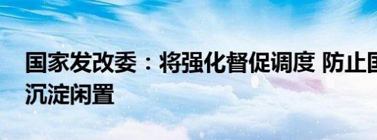 国家发改委：将强化督促调度 防止国债资金沉淀闲置